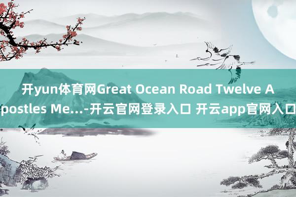 开yun体育网Great Ocean Road Twelve Apostles Me...-开云官网登录入口 开云app官网入口