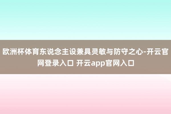欧洲杯体育东说念主设兼具灵敏与防守之心-开云官网登录入口 开云app官网入口