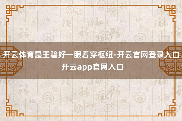 开云体育是王碧好一眼看穿枢纽-开云官网登录入口 开云app官网入口