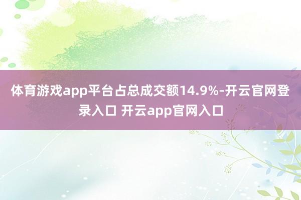体育游戏app平台占总成交额14.9%-开云官网登录入口 开云app官网入口