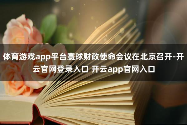 体育游戏app平台寰球财政使命会议在北京召开-开云官网登录入口 开云app官网入口