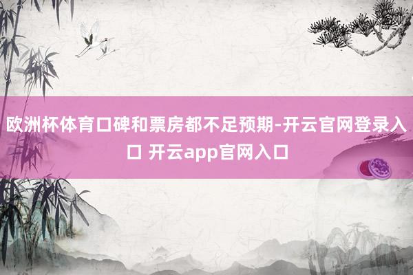 欧洲杯体育口碑和票房都不足预期-开云官网登录入口 开云app官网入口