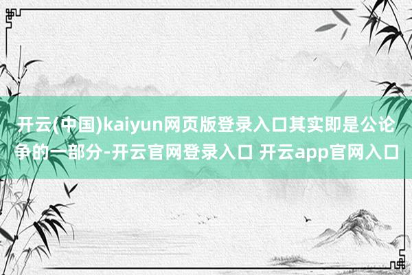 开云(中国)kaiyun网页版登录入口其实即是公论争的一部分-开云官网登录入口 开云app官网入口