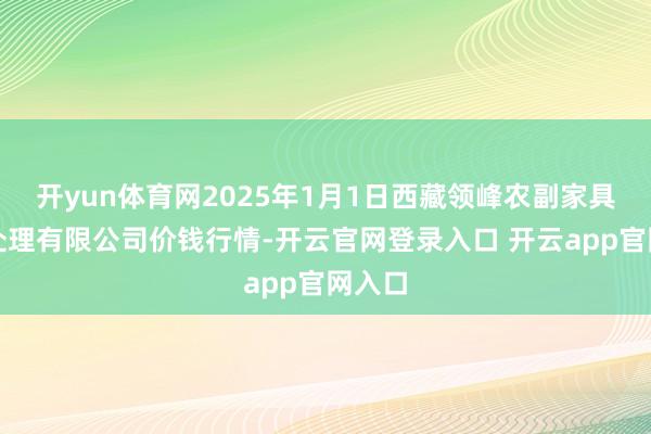开yun体育网2025年1月1日西藏领峰农副家具标的处理有限公司价钱行情-开云官网登录入口 开云app官网入口