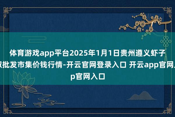 体育游戏app平台2025年1月1日贵州遵义虾子辣椒批发市集价钱行情-开云官网登录入口 开云app官网入口