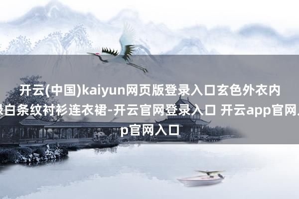 开云(中国)kaiyun网页版登录入口玄色外衣内搭绿白条纹衬衫连衣裙-开云官网登录入口 开云app官网入口