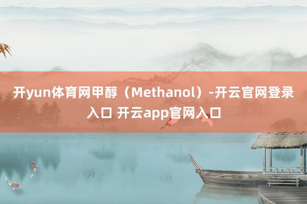 开yun体育网甲醇(Methanol)-开云官网登录入口 开云app官网入口