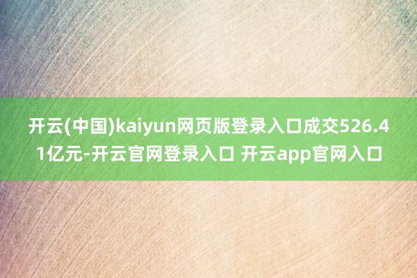 开云(中国)kaiyun网页版登录入口成交526.41亿元-开云官网登录入口 开云app官网入口