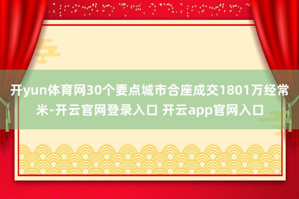 开yun体育网30个要点城市合座成交1801万经常米-开云官网登录入口 开云app官网入口