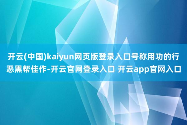开云(中国)kaiyun网页版登录入口号称用功的行恶黑帮佳作-开云官网登录入口 开云app官网入口