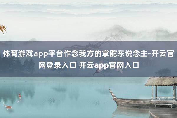 体育游戏app平台作念我方的掌舵东说念主-开云官网登录入口 开云app官网入口