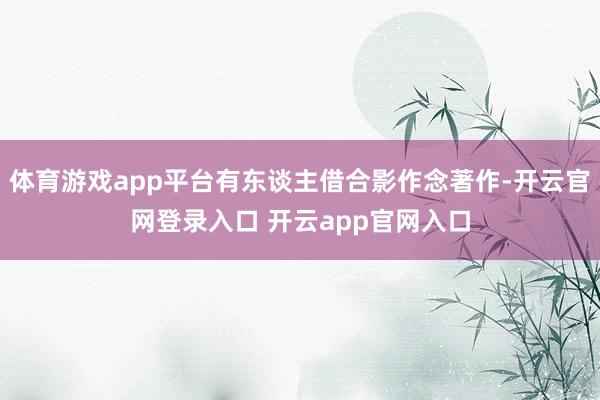 体育游戏app平台有东谈主借合影作念著作-开云官网登录入口 开云app官网入口
