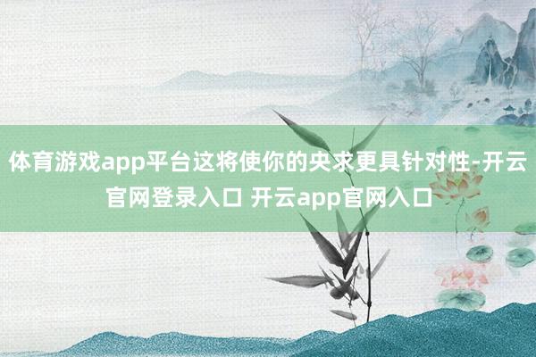 体育游戏app平台这将使你的央求更具针对性-开云官网登录入口 开云app官网入口
