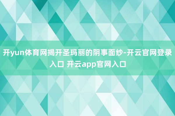 开yun体育网揭开圣玛丽的阴事面纱-开云官网登录入口 开云app官网入口