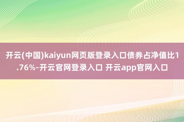 开云(中国)kaiyun网页版登录入口债券占净值比1.76%-开云官网登录入口 开云app官网入口