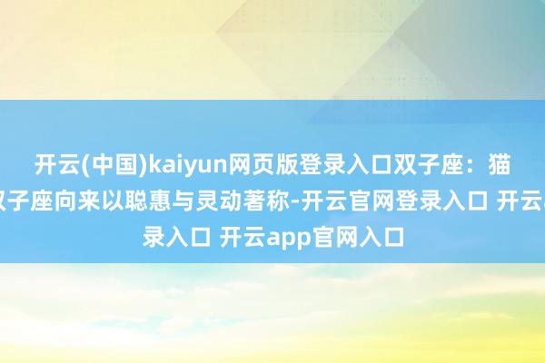 开云(中国)kaiyun网页版登录入口双子座:猫眼石的魔力双子座向来以聪惠与灵动著称-开云官网登录入口 开云app官网入口