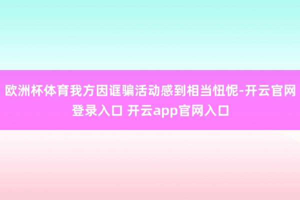 欧洲杯体育我方因诓骗活动感到相当忸怩-开云官网登录入口 开云app官网入口
