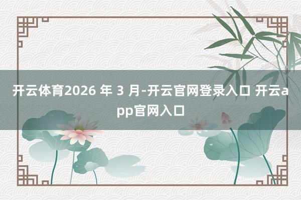 开云体育2026 年 3 月-开云官网登录入口 开云app官网入口