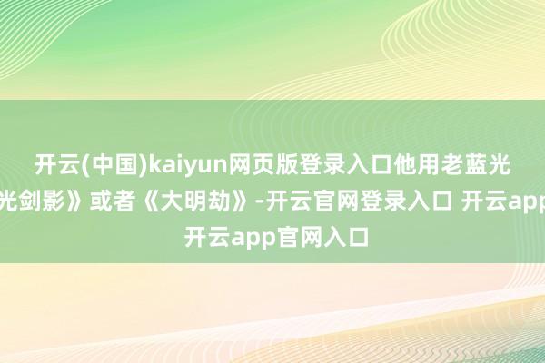 开云(中国)kaiyun网页版登录入口他用老蓝光机放《刀光剑影》或者《大明劫》-开云官网登录入口 开云app官网入口