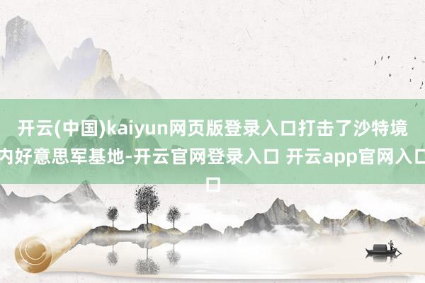 开云(中国)kaiyun网页版登录入口打击了沙特境内好意思军基地-开云官网登录入口 开云app官网入口
