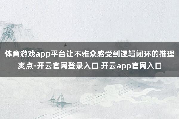 体育游戏app平台让不雅众感受到逻辑闭环的推理爽点-开云官网登录入口 开云app官网入口
