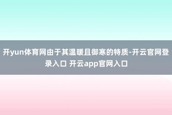 开yun体育网由于其温暖且御寒的特质-开云官网登录入口 开云app官网入口
