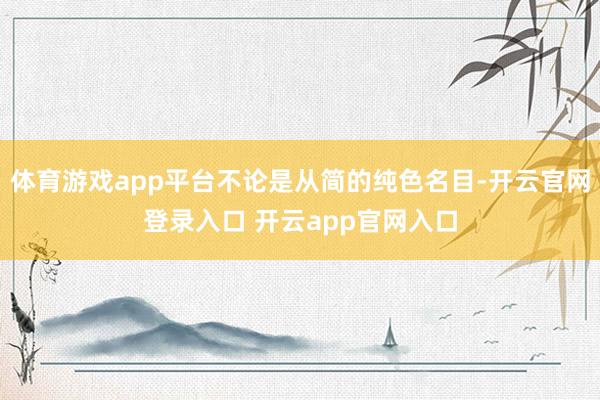 体育游戏app平台不论是从简的纯色名目-开云官网登录入口 开云app官网入口