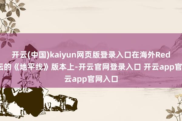 开云(中国)kaiyun网页版登录入口在海外Reddit论坛的《地平线》版本上-开云官网登录入口 开云app官网入口