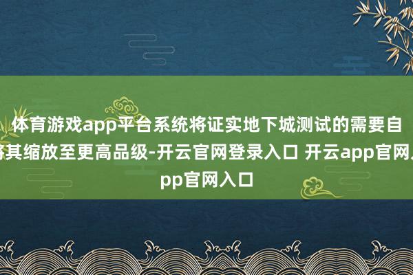 体育游戏app平台系统将证实地下城测试的需要自动将其缩放至更高品级-开云官网登录入口 开云app官网入口