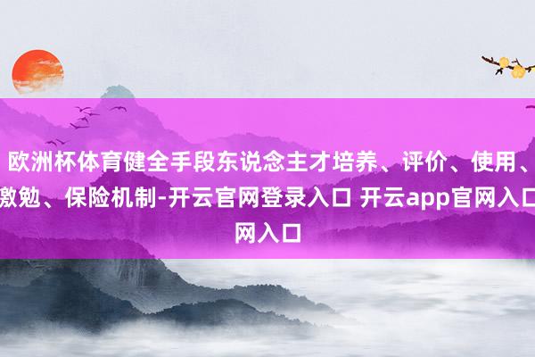 欧洲杯体育健全手段东说念主才培养、评价、使用、激勉、保险机制-开云官网登录入口 开云app官网入口