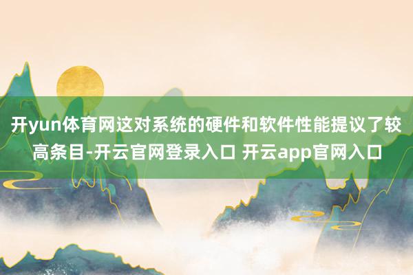 开yun体育网这对系统的硬件和软件性能提议了较高条目-开云官网登录入口 开云app官网入口