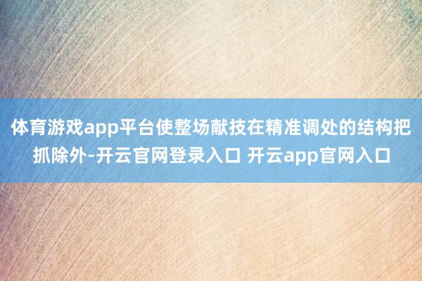 体育游戏app平台使整场献技在精准调处的结构把抓除外-开云官网登录入口 开云app官网入口