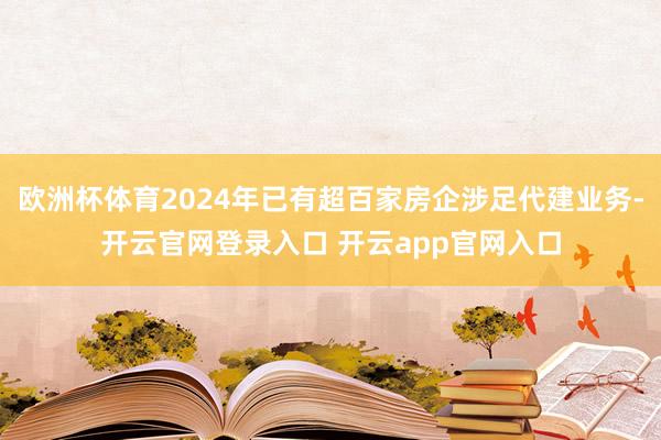 欧洲杯体育2024年已有超百家房企涉足代建业务-开云官网登录入口 开云app官网入口