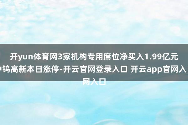 开yun体育网3家机构专用席位净买入1.99亿元中钨高新本日涨停-开云官网登录入口 开云app官网入口
