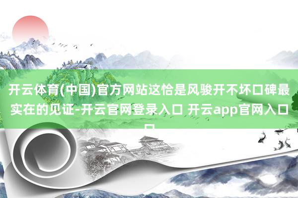 开云体育(中国)官方网站这恰是风骏开不坏口碑最实在的见证-开云官网登录入口 开云app官网入口