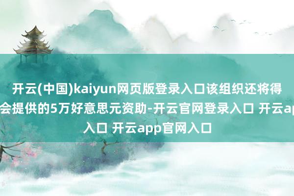 开云(中国)kaiyun网页版登录入口该组织还将得回ESA基金会提供的5万好意思元资助-开云官网登录入口 开云app官网入口