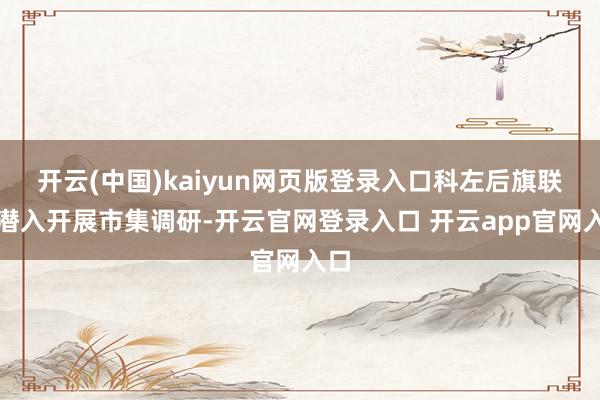 开云(中国)kaiyun网页版登录入口科左后旗联社潜入开展市集调研-开云官网登录入口 开云app官网入口