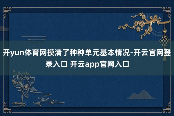 开yun体育网摸清了种种单元基本情况-开云官网登录入口 开云app官网入口