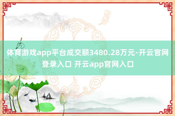 体育游戏app平台成交额3480.28万元-开云官网登录入口 开云app官网入口