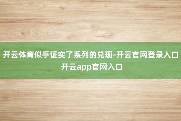 开云体育似乎证实了系列的兑现-开云官网登录入口 开云app官网入口