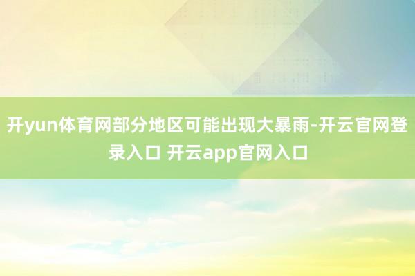 开yun体育网部分地区可能出现大暴雨-开云官网登录入口 开云app官网入口