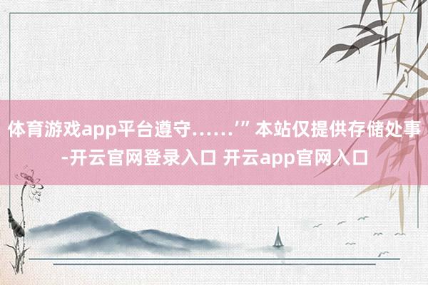 体育游戏app平台遵守……’”本站仅提供存储处事-开云官网登录入口 开云app官网入口