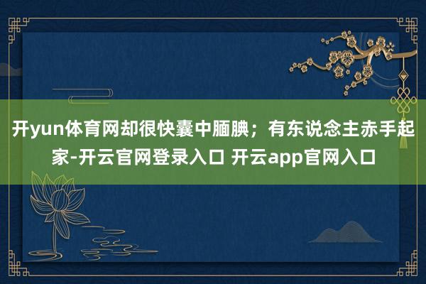 开yun体育网却很快囊中腼腆；有东说念主赤手起家-开云官网登录入口 开云app官网入口