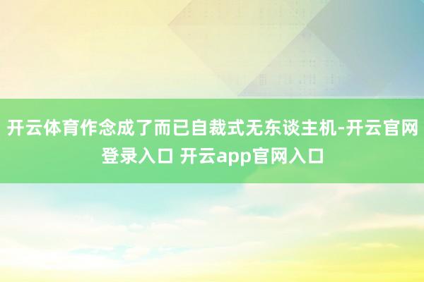 开云体育作念成了而已自裁式无东谈主机-开云官网登录入口 开云app官网入口