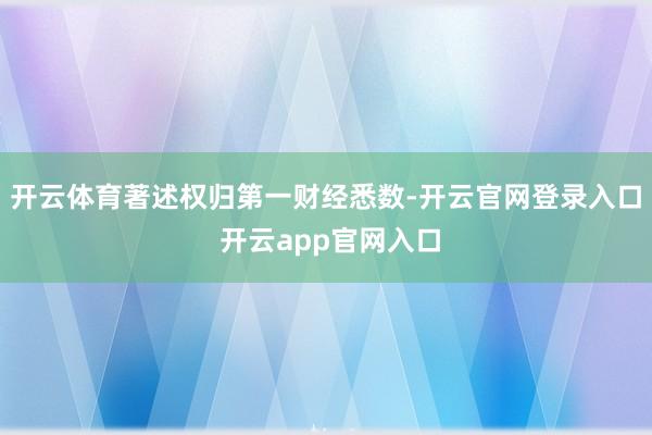 开云体育著述权归第一财经悉数-开云官网登录入口 开云app官网入口