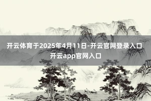 开云体育于2025年4月11日-开云官网登录入口 开云app官网入口