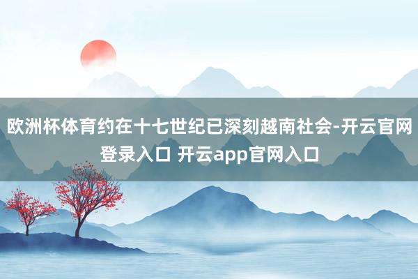 欧洲杯体育约在十七世纪已深刻越南社会-开云官网登录入口 开云app官网入口