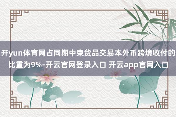 开yun体育网占同期中柬货品交易本外币跨境收付的比重为9%-开云官网登录入口 开云app官网入口