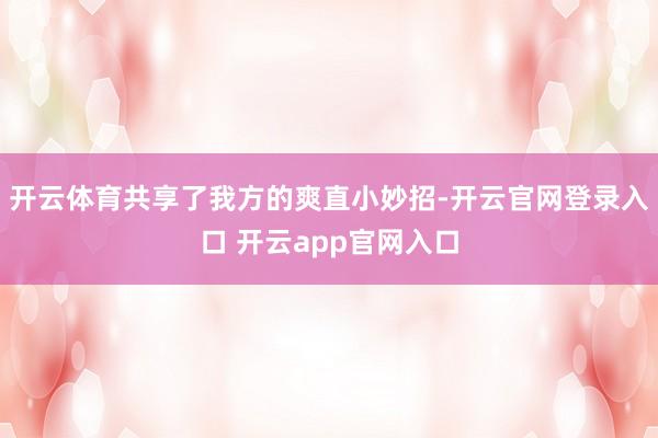开云体育共享了我方的爽直小妙招-开云官网登录入口 开云app官网入口