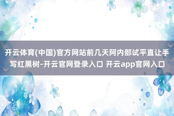 开云体育(中国)官方网站前几天阿内部试平直让手写红黑树-开云官网登录入口 开云app官网入口